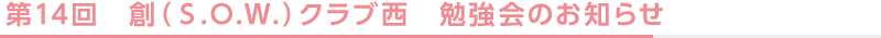 第1４回　創(S.O.W.)クラブ西　勉強会のお知らせ