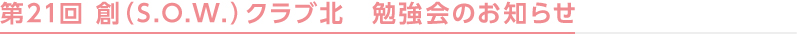 第21回 創（S.O.W.）クラブ北　勉強会のお知らせ